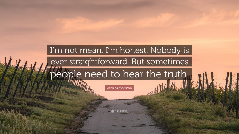 Jessica Warman Quote: “I’m not mean, I’m honest. Nobody is ever straightforward. But sometimes people need to hear the truth.”