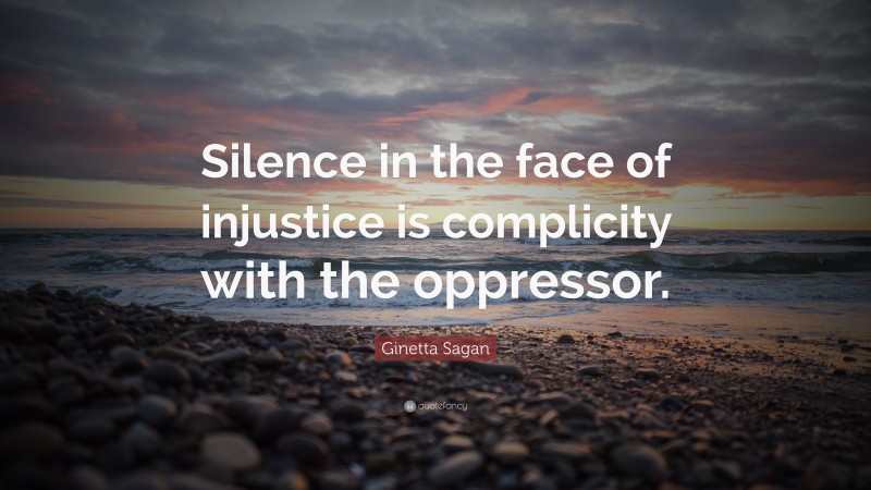 Ginetta Sagan Quote: “Silence in the face of injustice is complicity with the oppressor.”