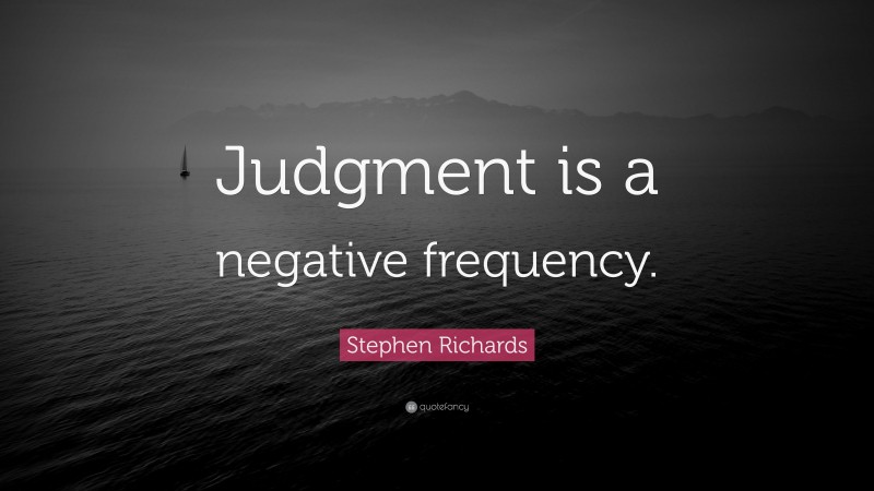 Stephen Richards Quote: “Judgment is a negative frequency.”