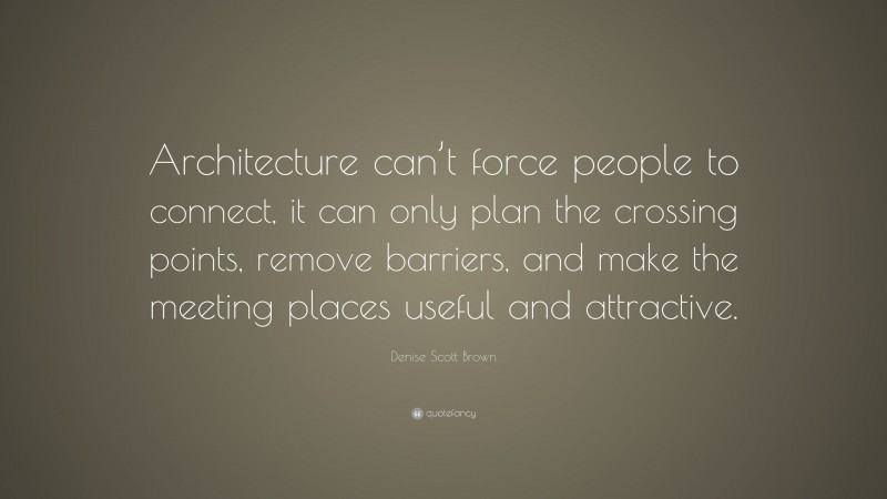 Denise Scott Brown Quote: “Architecture can’t force people to connect ...