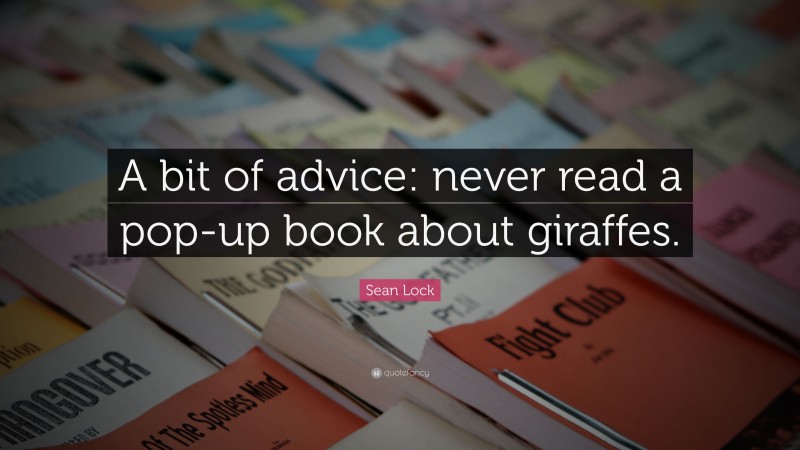 Sean Lock Quote: “A bit of advice: never read a pop-up book about giraffes.”
