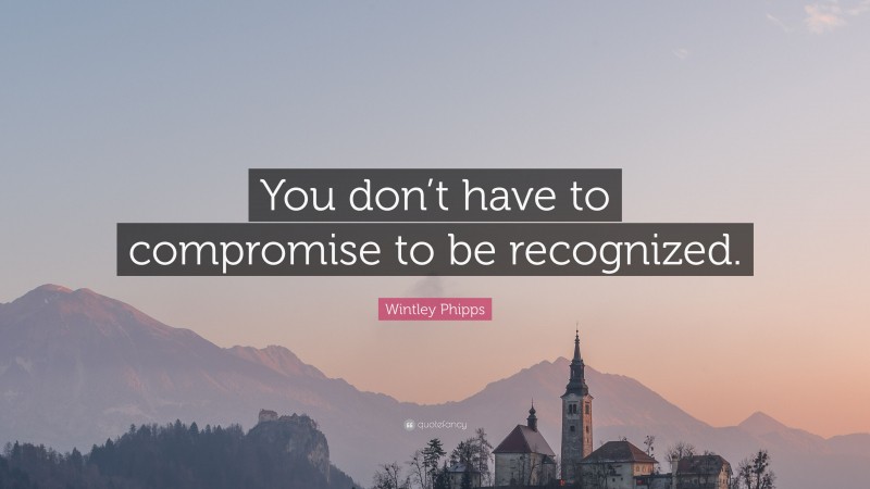 Wintley Phipps Quote: “You don’t have to compromise to be recognized.”