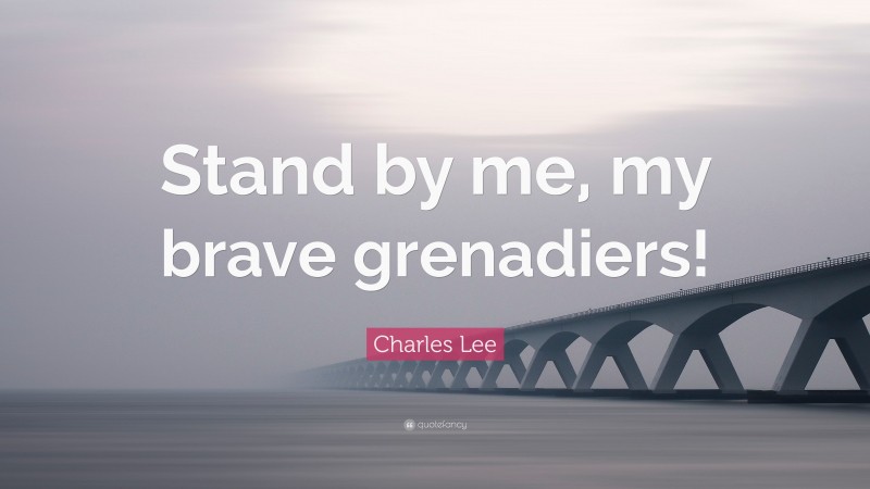 Charles Lee Quote: “Stand by me, my brave grenadiers!”
