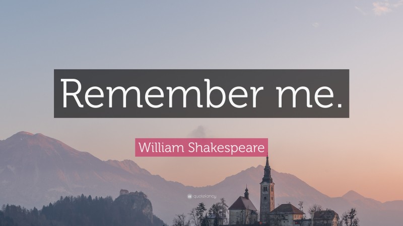 William Shakespeare Quote: “Remember me.”