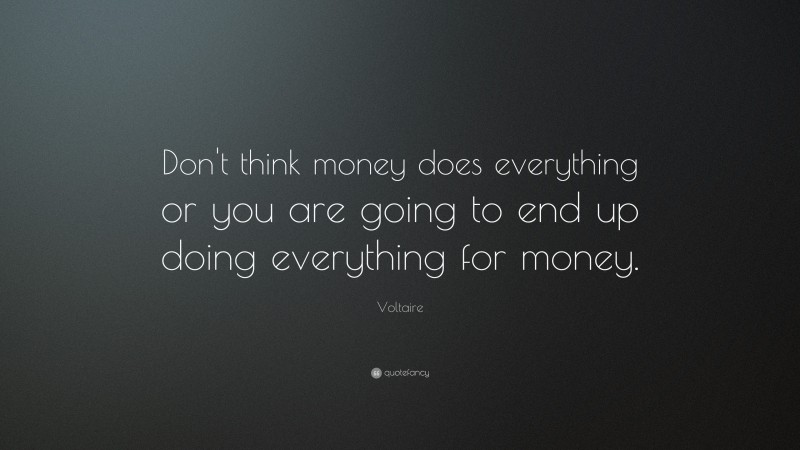 Voltaire Quote: “Don't think money does everything or you are going to end up doing everything for money.”