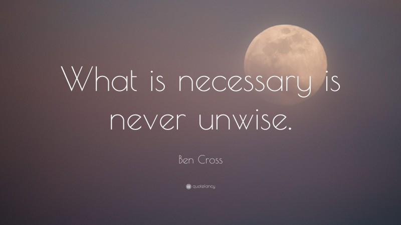Ben Cross Quote: “What is necessary is never unwise.”