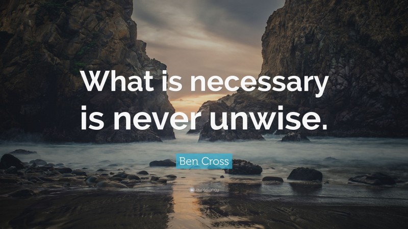 Ben Cross Quote: “What is necessary is never unwise.”