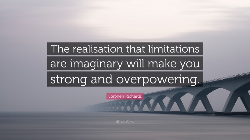 Stephen Richards Quote: “The realisation that limitations are imaginary will make you strong and overpowering.”