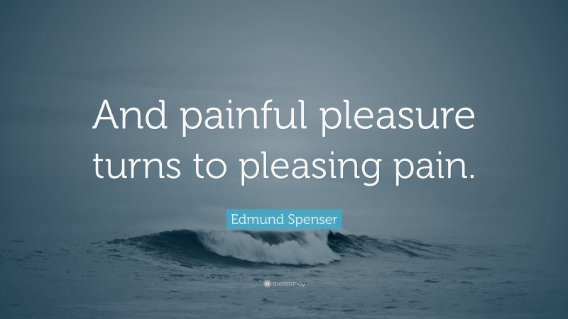 Edmund Spenser Quote: “And painful pleasure turns to pleasing pain.”