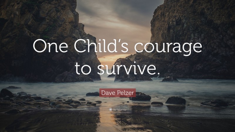 Dave Pelzer Quote: “One Child’s courage to survive.”