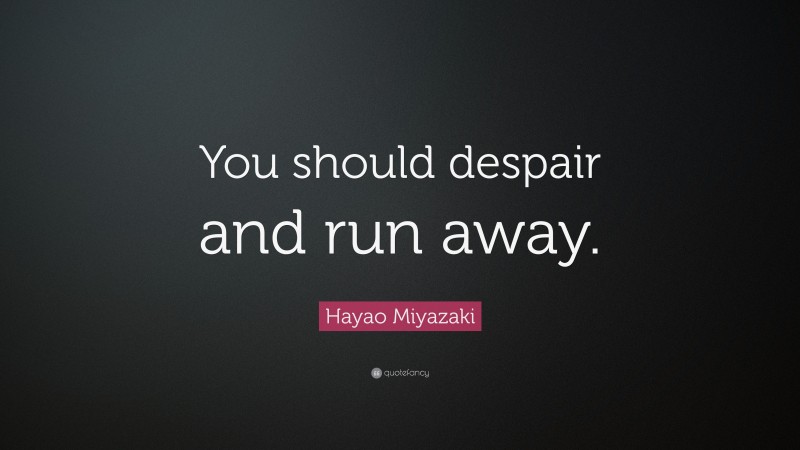 Hayao Miyazaki Quote: “You should despair and run away.”
