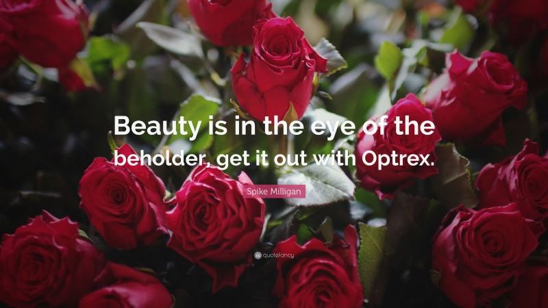 Spike Milligan Quote: “Beauty is in the eye of the beholder, get it out with Optrex.”
