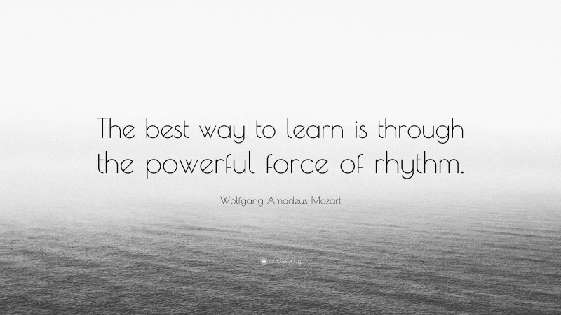 Wolfgang Amadeus Mozart Quote: “The best way to learn is through the powerful force of rhythm.”