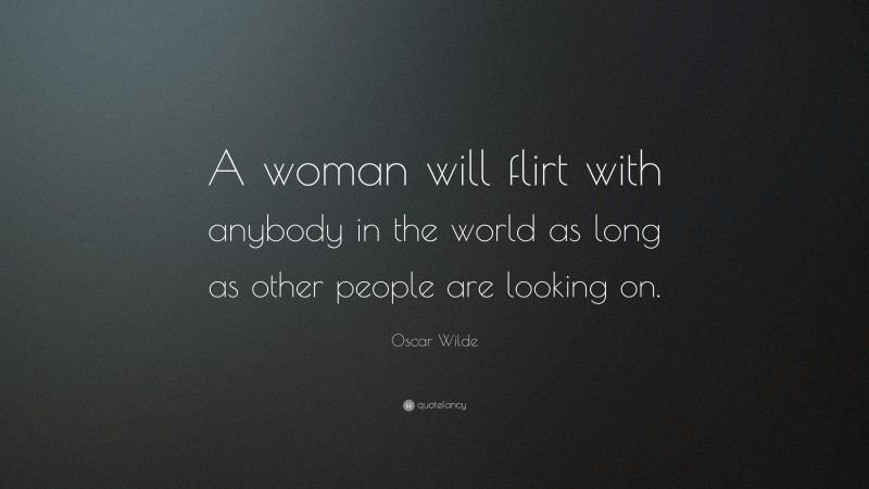 Oscar Wilde Quote: “A woman will flirt with anybody in the world as long as other people are looking on.”