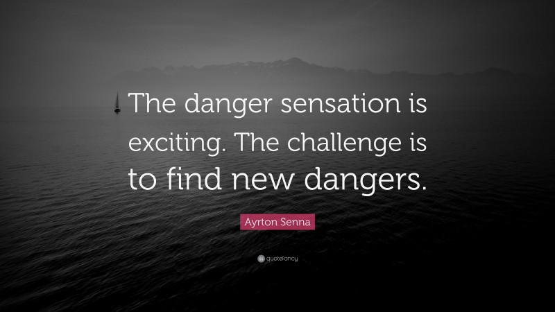 Ayrton Senna Quote: “The danger sensation is exciting. The challenge is to find new dangers.”