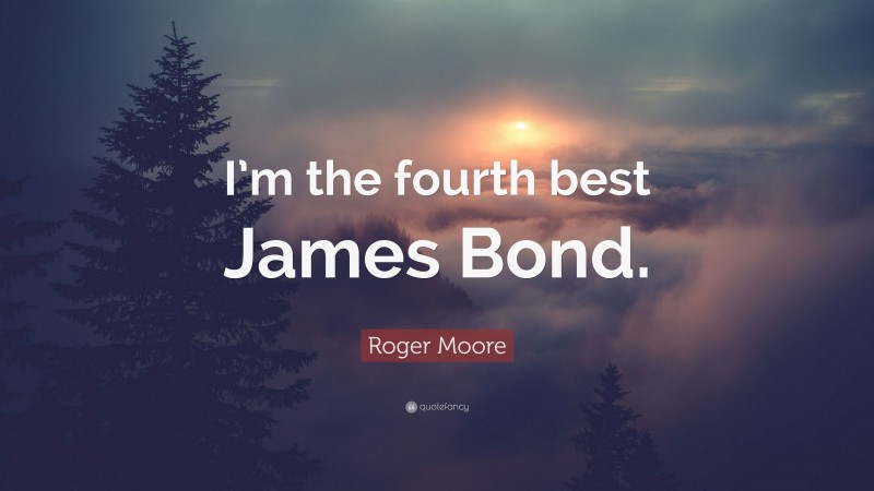 Roger Moore Quote: “I’m the fourth best James Bond.”