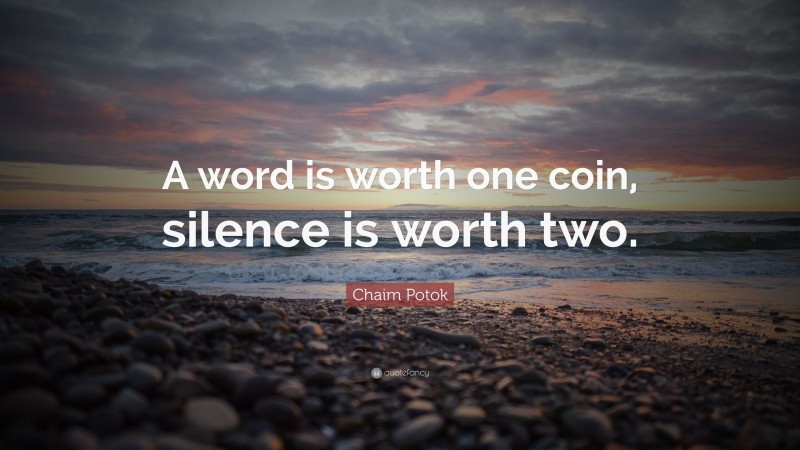 Chaim Potok Quote: “A word is worth one coin, silence is worth two.”