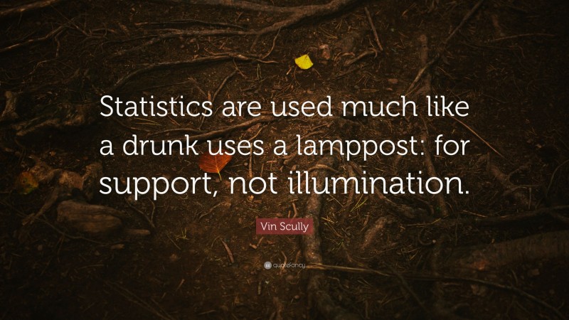 Vin Scully Quote: “Statistics are used much like a drunk uses a lamppost: for support, not illumination.”