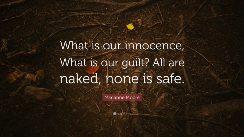 Marianne Moore Quote: “What is our innocence, What is our guilt? All are naked, none is safe.”