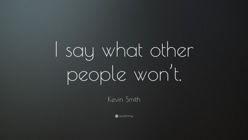 Kevin Smith Quote: “I say what other people won’t.”