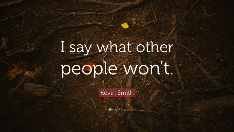 Kevin Smith Quote: “I say what other people won’t.”