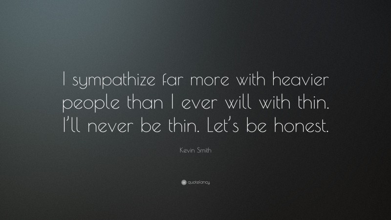 Kevin Smith Quote: “I sympathize far more with heavier people than I ever will with thin. I’ll never be thin. Let’s be honest.”
