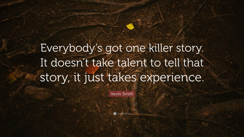Kevin Smith Quote: “Everybody’s got one killer story. It doesn’t take talent to tell that story, it just takes experience.”