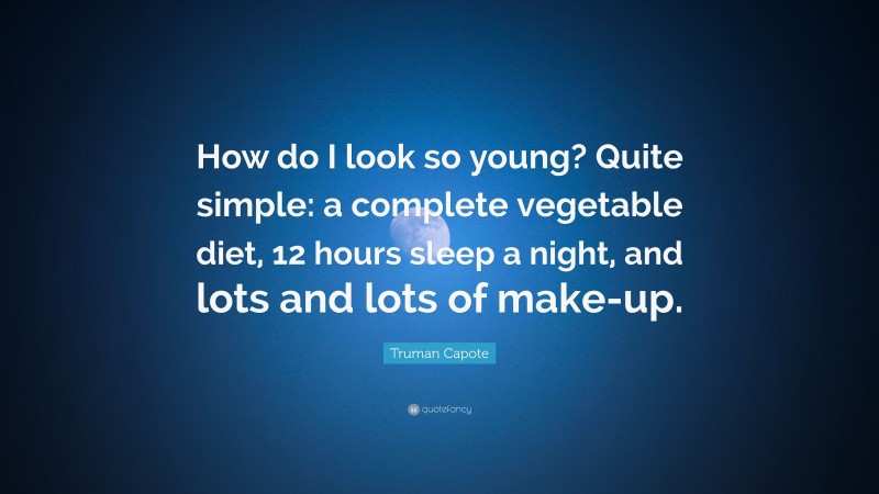 Truman Capote Quote: “How do I look so young? Quite simple: a complete vegetable diet, 12 hours sleep a night, and lots and lots of make-up.”