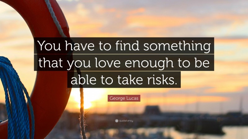 George Lucas Quote: “You have to find something that you love enough to be able to take risks.”