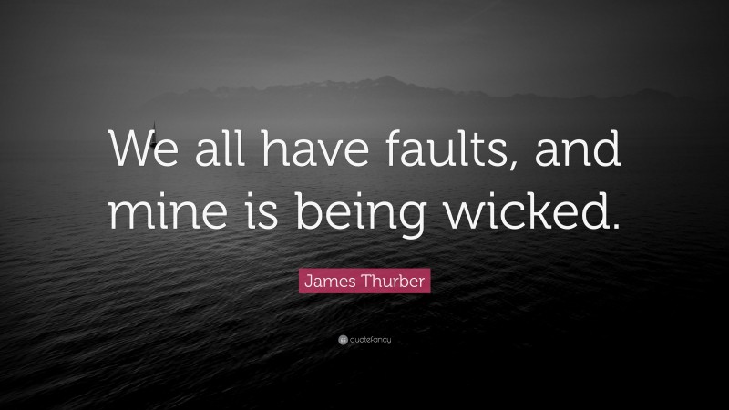 James Thurber Quote: “We all have faults, and mine is being wicked.”