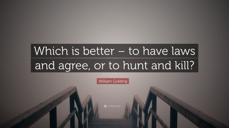 William Golding Quote: “Which is better – to have laws and agree, or to hunt and kill?”