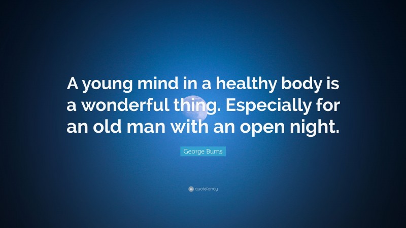 George Burns Quote: “A young mind in a healthy body is a wonderful thing. Especially for an old man with an open night.”