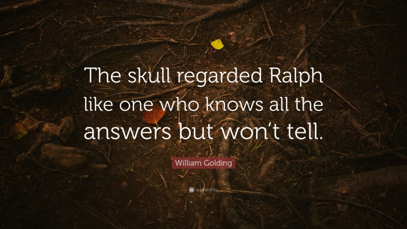 William Golding Quote: “The skull regarded Ralph like one who knows all the answers but won’t tell.”