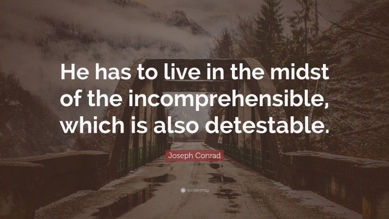 Joseph Conrad Quote: “He has to live in the midst of the incomprehensible, which is also detestable.”