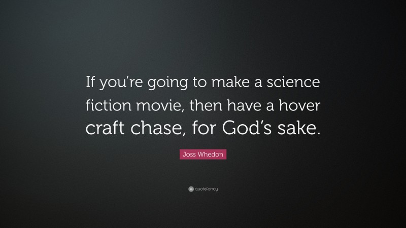 Joss Whedon Quote: “If you’re going to make a science fiction movie, then have a hover craft chase, for God’s sake.”
