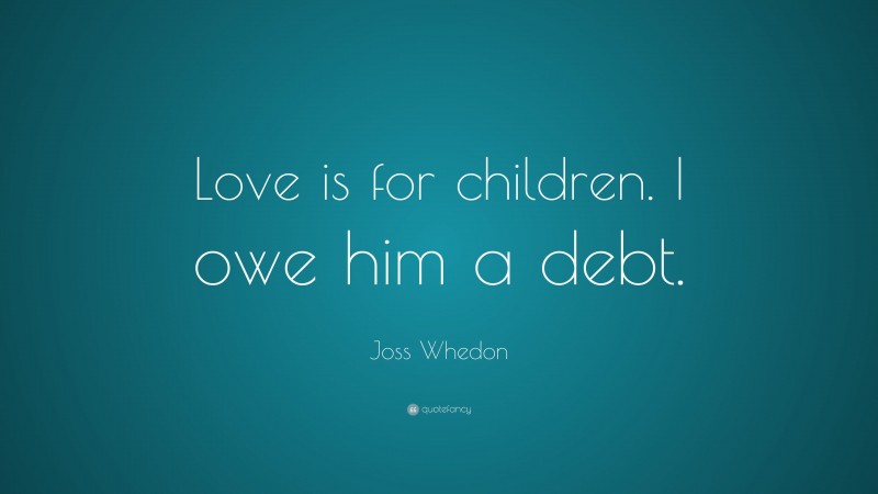 Joss Whedon Quote: “Love is for children. I owe him a debt.”