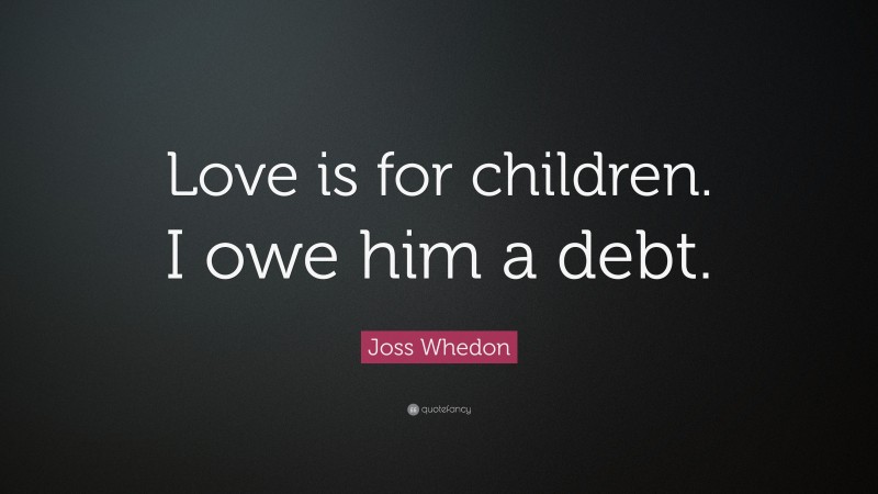Joss Whedon Quote: “Love is for children. I owe him a debt.”