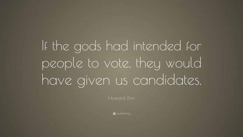 Howard Zinn Quote: “If the gods had intended for people to vote, they would have given us candidates.”