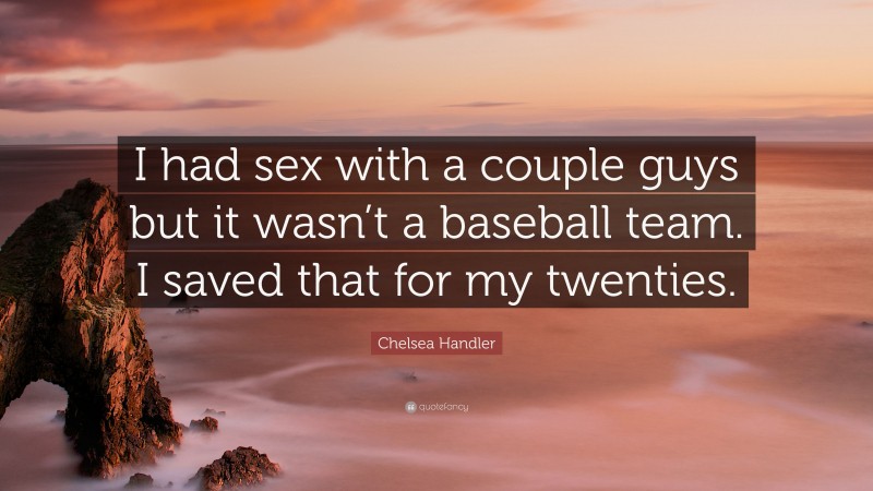 Chelsea Handler Quote: “I had sex with a couple guys but it wasn’t a baseball team. I saved that for my twenties.”