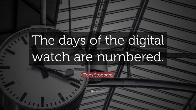 Tom Stoppard Quote: “The days of the digital watch are numbered.”