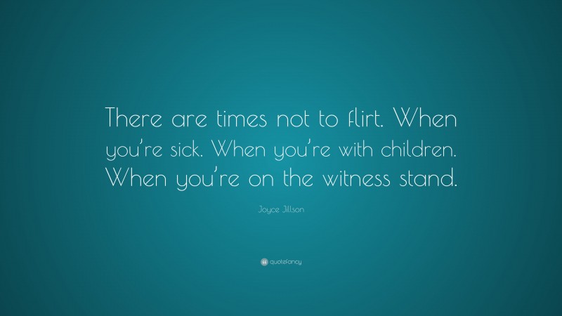 Joyce Jillson Quote: “There are times not to flirt. When you’re sick. When you’re with children. When you’re on the witness stand.”