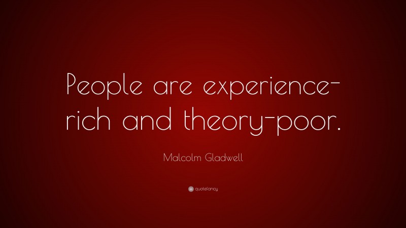 Malcolm Gladwell Quote: “People are experience-rich and theory-poor.”