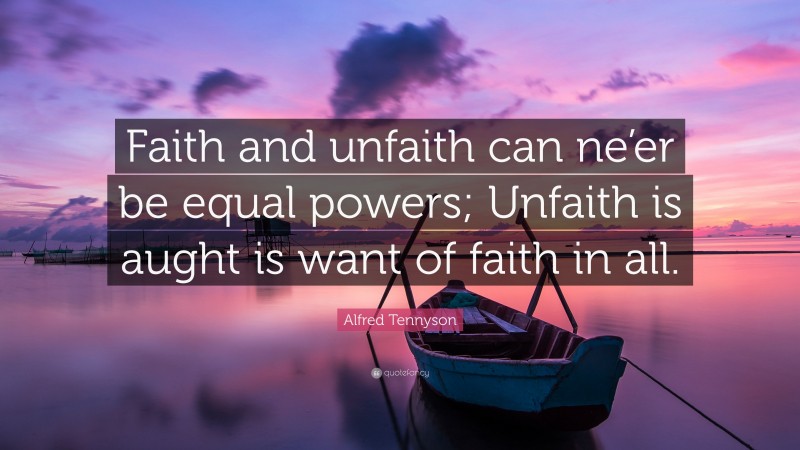 Alfred Tennyson Quote: “Faith and unfaith can ne’er be equal powers; Unfaith is aught is want of faith in all.”