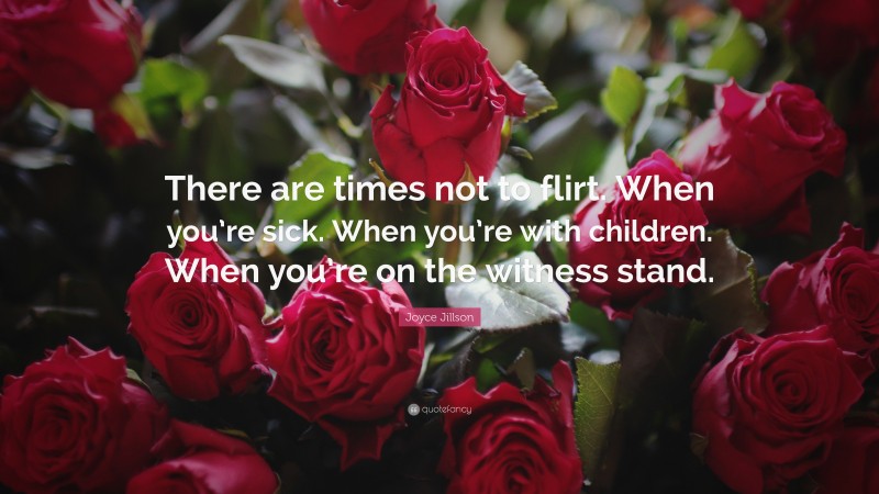 Joyce Jillson Quote: “There are times not to flirt. When you’re sick. When you’re with children. When you’re on the witness stand.”