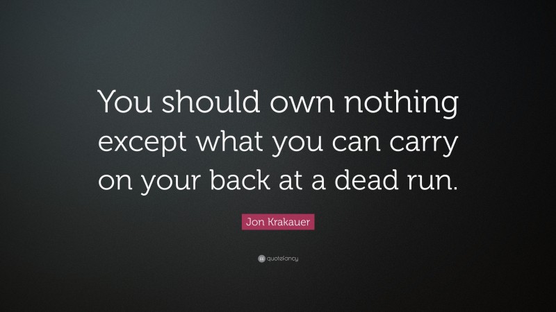 Jon Krakauer Quote: “You should own nothing except what you can carry on your back at a dead run.”