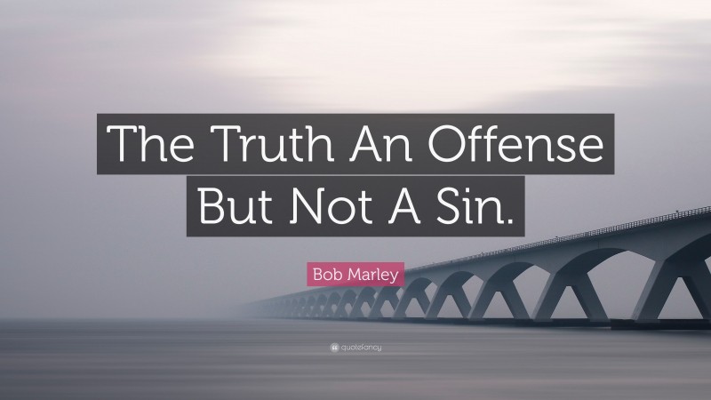 Bob Marley Quote: “The Truth An Offense But Not A Sin.”