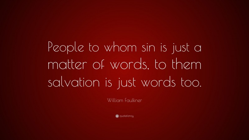 William Faulkner Quote: “People to whom sin is just a matter of words, to them salvation is just words too.”