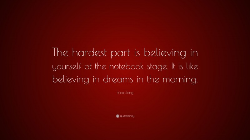 Erica Jong Quote: “The hardest part is believing in yourself at the notebook stage. It is like believing in dreams in the morning.”