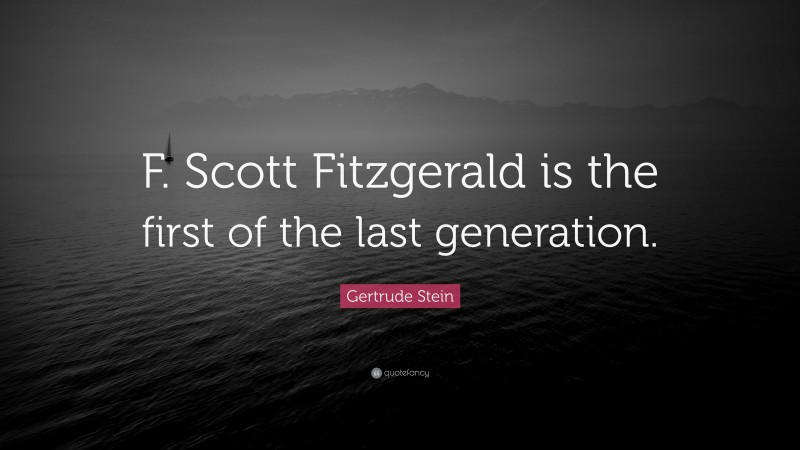 Gertrude Stein Quote: “F. Scott Fitzgerald is the first of the last generation.”