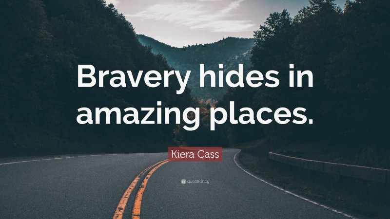 Kiera Cass Quote: “Bravery hides in amazing places.”